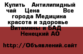 Купить : Антилипидный чай  › Цена ­ 1 230 - Все города Медицина, красота и здоровье » Витамины и БАД   . Ненецкий АО